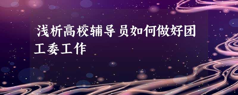 浅析高校辅导员如何做好团工委工作