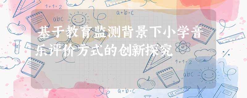 基于教育监测背景下小学音乐评价方式的创新探究