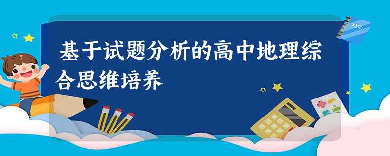 基于试题分析的高中地理综合思维培养