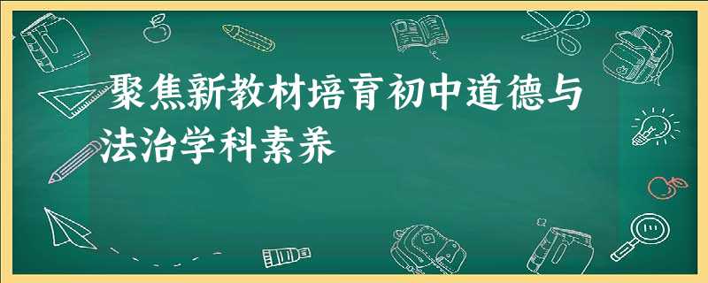 聚焦新教材培育初中道德与法治学科素养