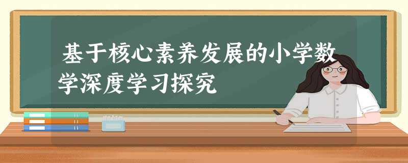 基于核心素养发展的小学数学深度学习探究