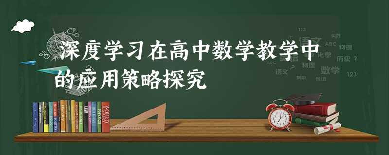 深度学习在高中数学教学中的应用策略探究