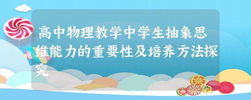 高中物理教学中学生抽象思维能力的重要性及培养方法探究