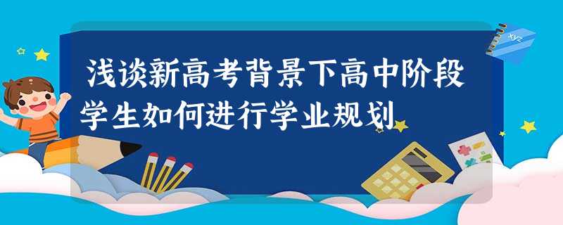 浅谈新高考背景下高中阶段学生如何进行学业规划