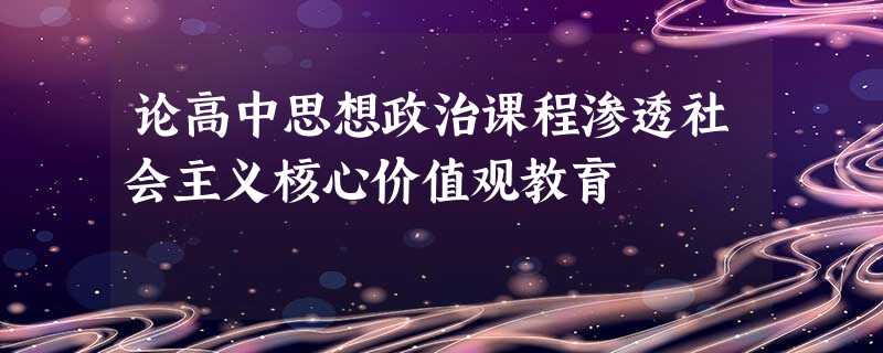 论高中思想政治课程渗透社会主义核心价值观教育