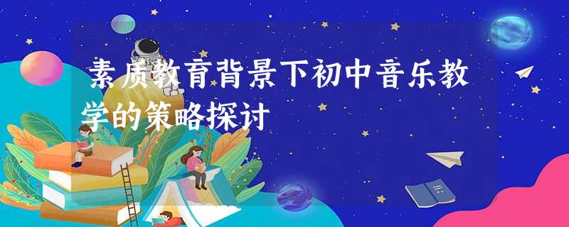 素质教育背景下初中音乐教学的策略探讨