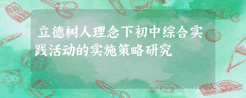 立德树人理念下初中综合实践活动的实施策略研究