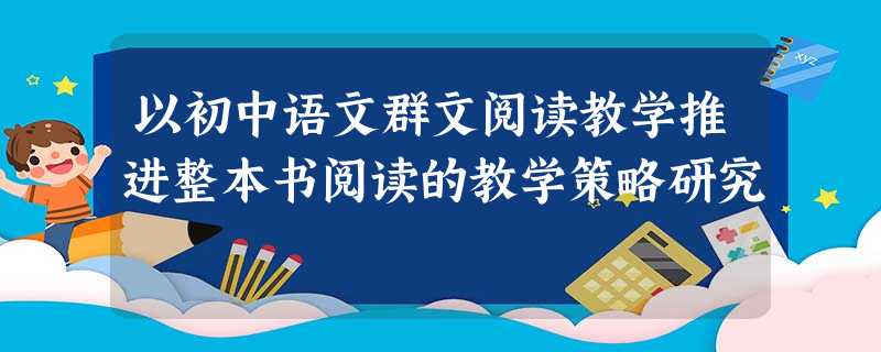 以初中语文群文阅读教学推进整本书阅读的教学策略研究