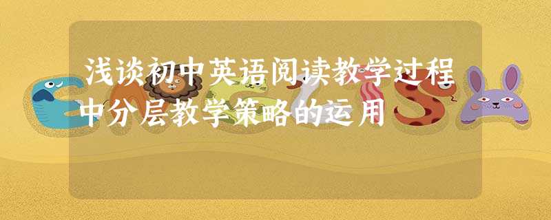 浅谈初中英语阅读教学过程中分层教学策略的运用