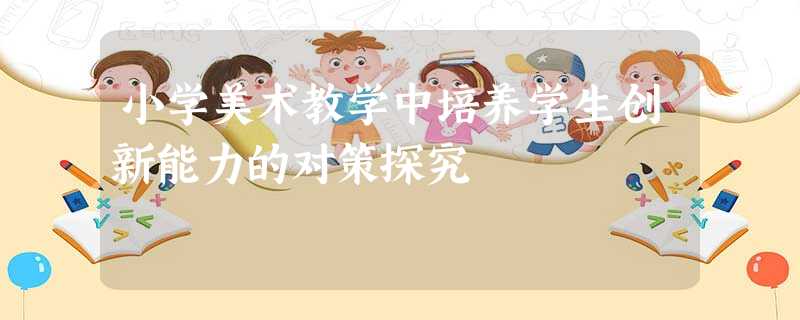 小学美术教学中培养学生创新能力的对策探究