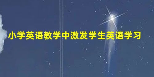 小学英语教学中激发学生英语学习兴趣的策略研究