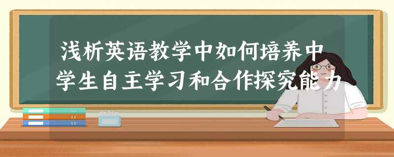 浅析英语教学中如何培养中学生自主学习和合作探究能力