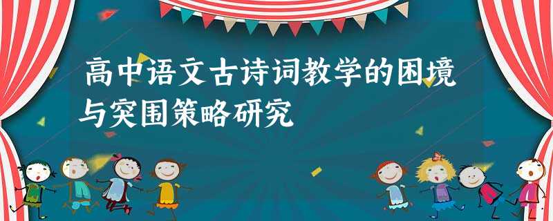 高中语文古诗词教学的困境与突围策略研究