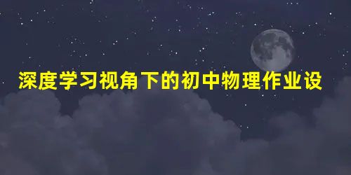 深度学习视角下的初中物理作业设置的实践研究