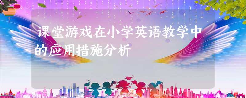 课堂游戏在小学英语教学中的应用措施分析