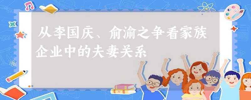 从李国庆、俞渝之争看家族企业中的夫妻关系