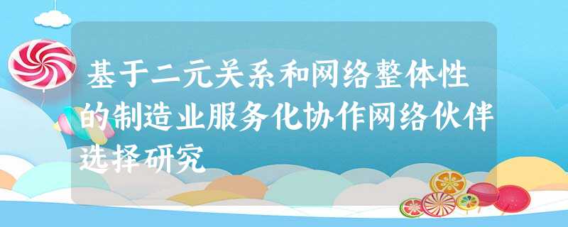 基于二元关系和网络整体性的制造业服务化协作网络伙伴选择研究