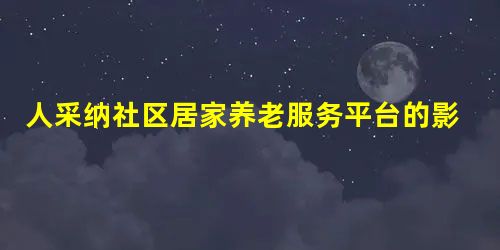 人采纳社区居家养老服务平台的影响因素研究