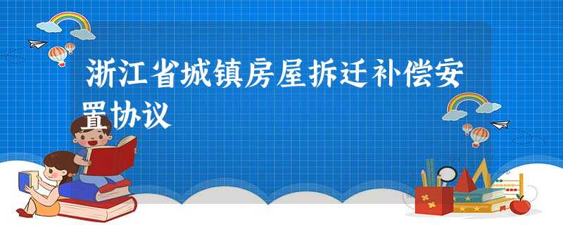 浙江省城镇房屋拆迁补偿安置协议