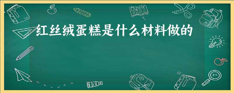 红丝绒蛋糕是什么材料做的