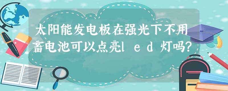 太阳能发电板在强光下不用畜电池可以点亮led灯吗?