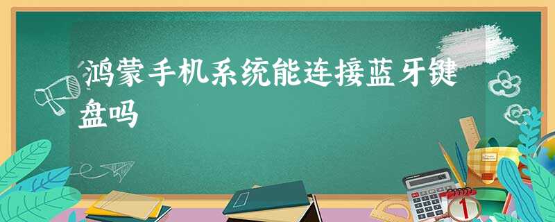 鸿蒙手机系统能连接蓝牙键盘吗