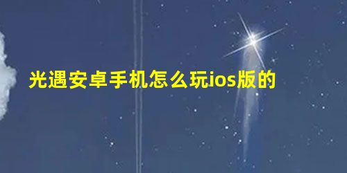 光遇安卓手机怎么玩ios版的