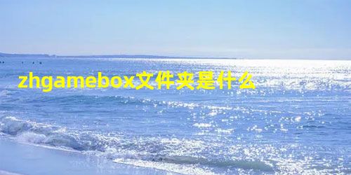 zhgamebox文件夹是什么