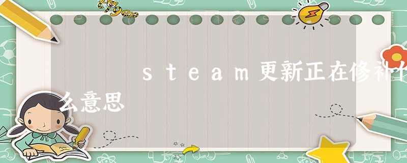 steam更新正在修补什么意思