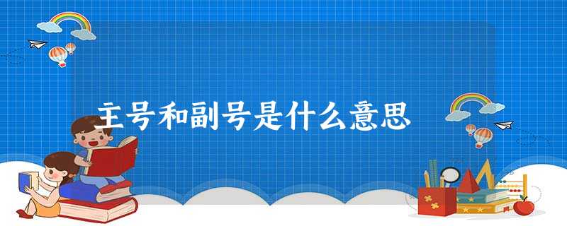 主号和副号是什么意思