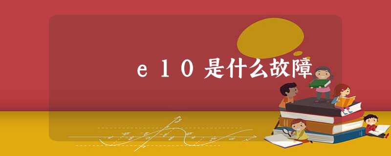 e10是什么故障