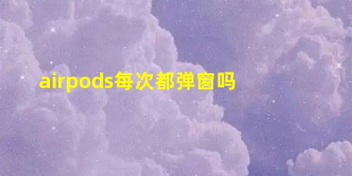 airpods每次都弹窗吗