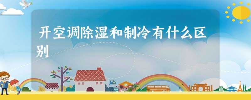 开空调除湿和制冷有什么区别