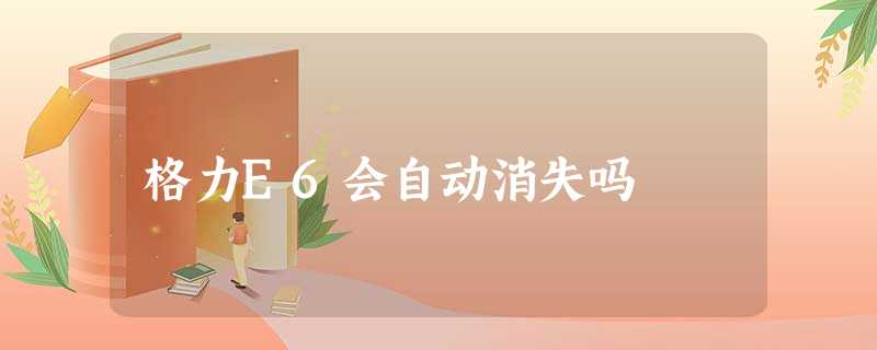 格力E6会自动消失吗