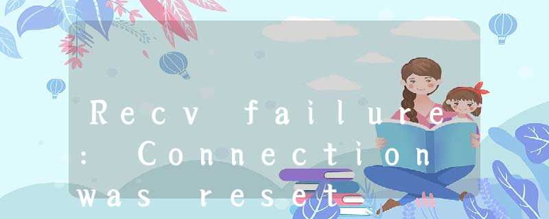 Recv failure: Connection was reset