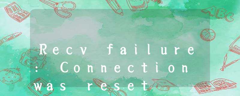 Recv failure: Connection was reset