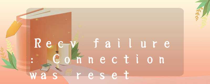 Recv failure: Connection was reset