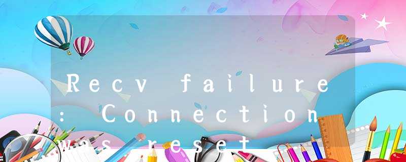 Recv failure: Connection was reset