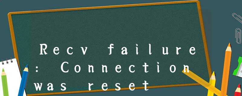 Recv failure: Connection was reset