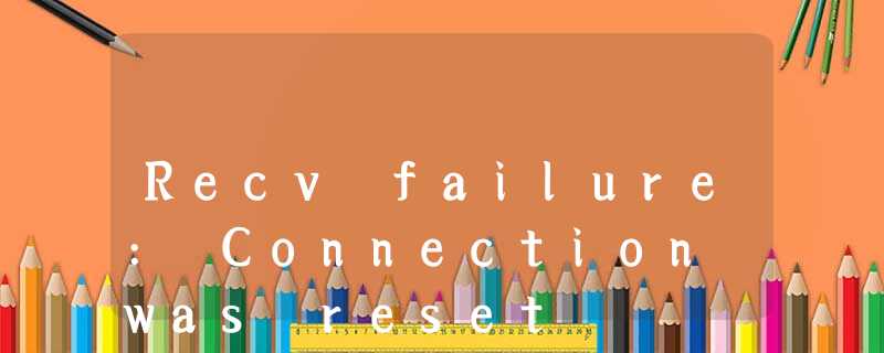 Recv failure: Connection was reset