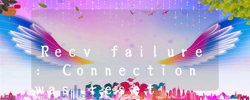 Recv failure: Connection was reset