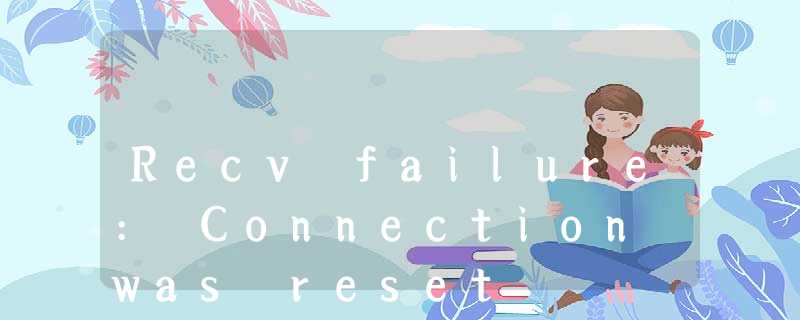 Recv failure: Connection was reset