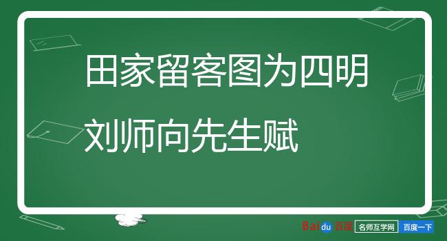 田家留客图为四明刘师向先生赋