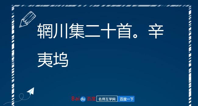 辋川集二十首。辛夷坞