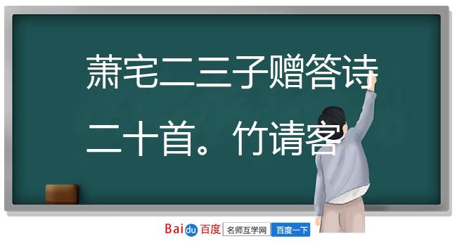 萧宅二三子赠答诗二十首。竹请客